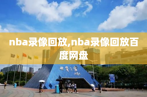 nba录像回放,nba录像回放百度网盘